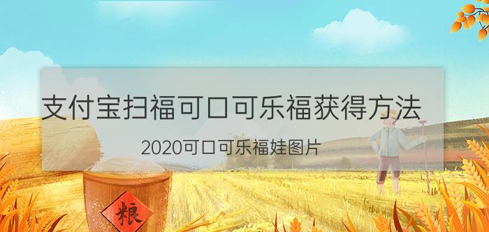 支付宝扫福可口可乐福获得方法 2020可口可乐福娃图片